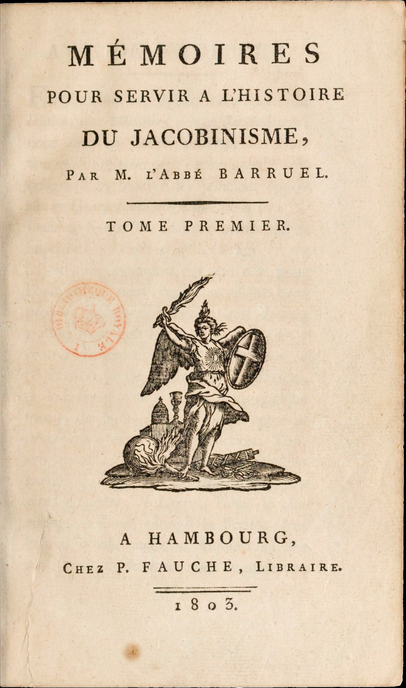 A letterpress title page on aged cream paper reading MEMOIRES POUR SERVIR A L'HISTOIRE DU JACOBINISME, Par M. l'Abbe BARRUEL, then a rule, then TOME PREMIER. A red oval ownership stamp with a crown, reading BIBLIOTHEQUE ROYALE, is struck at the left. In the centre is a woodcut of a winged figure with a sunburst on its breast and a cross-blazoned round shield on one arm, raising a torch and striding over a heap of burning objects that appears to include a papal tiara, a chalice, a globe and a bundle of rods. At the foot, A HAMBOURG, Chez P. FAUCHE, Libraire, and the date 1803.
